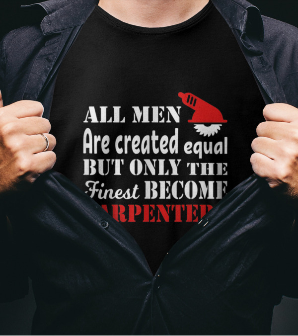 All Men Are Created Equal But Only The Finest Become Carpenters T-Shirt
