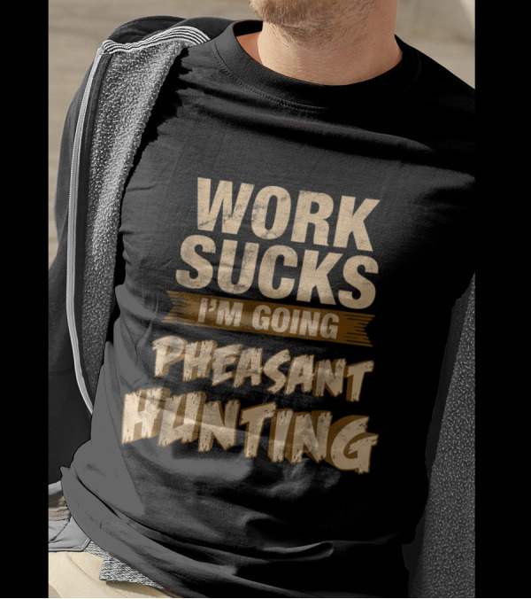 Work Sucks I'm Going Pheasant Hunting Funny Upland T-Shirt