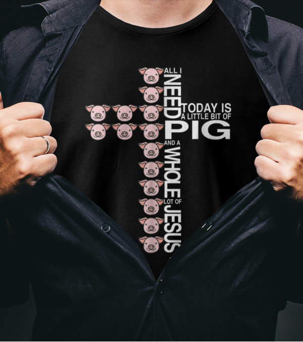 All I Need Today Is A Little Bit Of Pig And A Whole Lot Of Jesus Cross Design With Pig Faces T-Shirt
