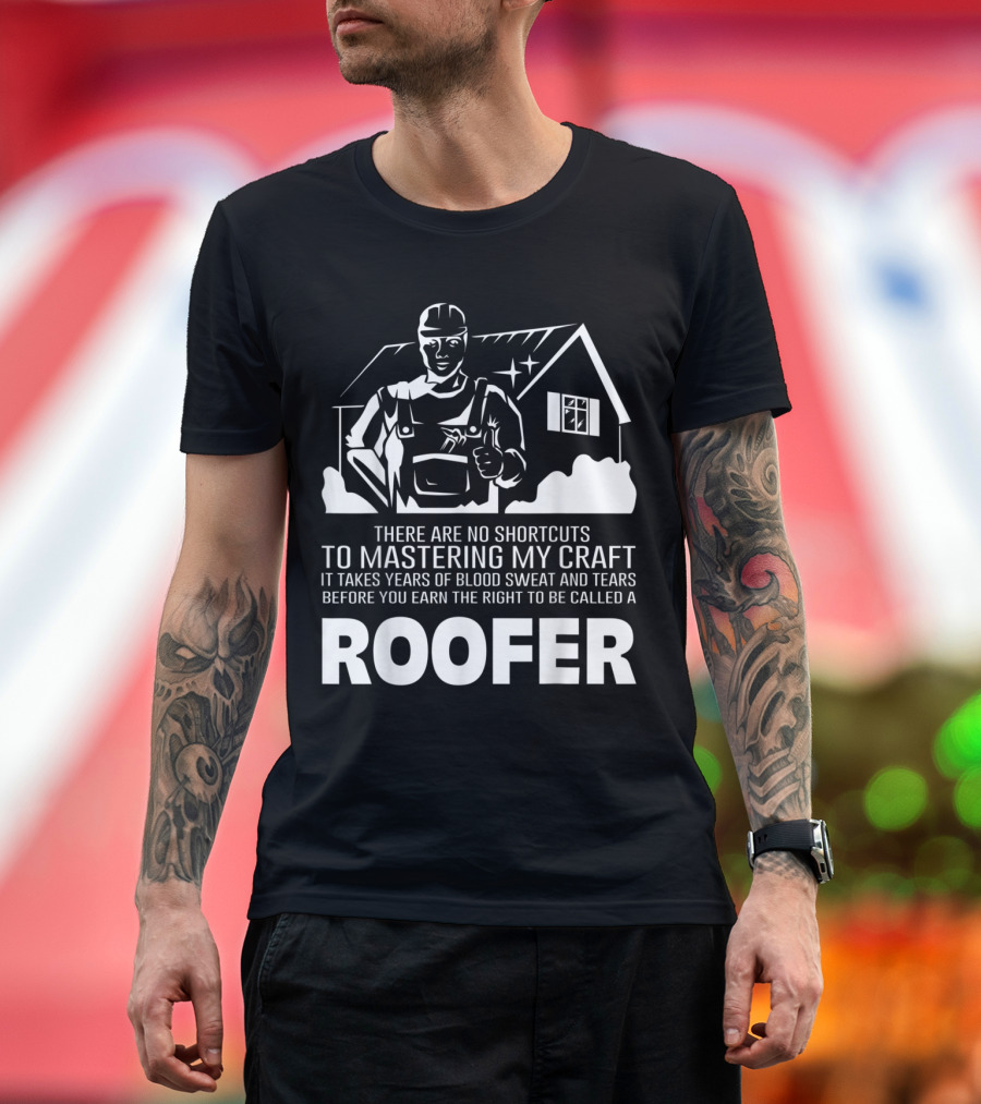 No Shortcuts to Mastering My Craft Takes Years Blood Sweat Tears Earn Right Called Roofer T-Shirt