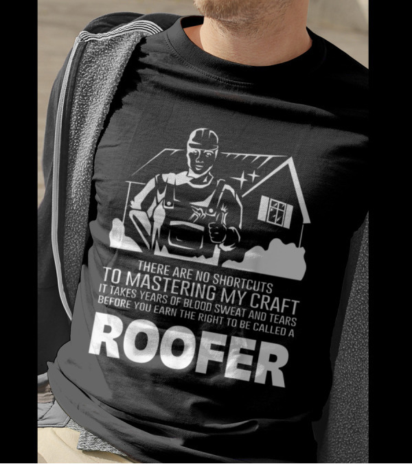 No Shortcuts To Mastering My Craft Takes Years Blood Sweat Tears Earn Right Called Roofer T-Shirt