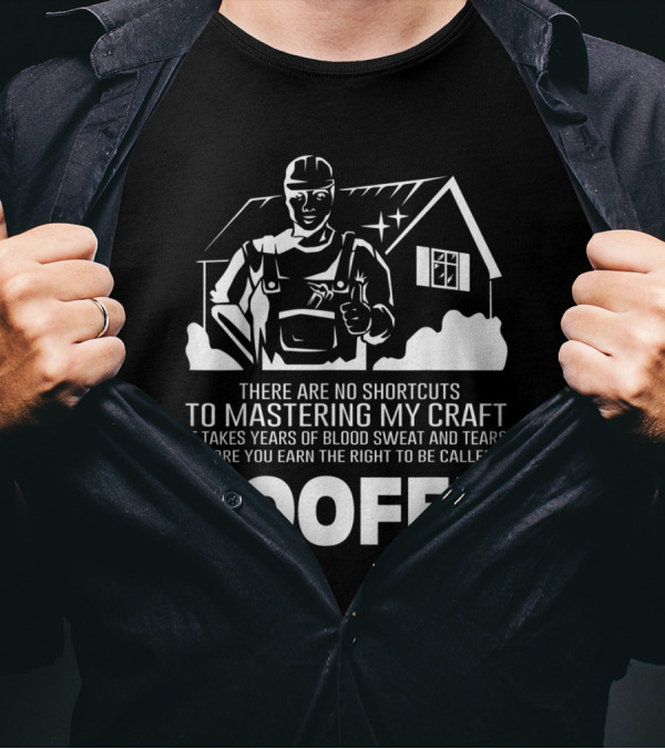 No Shortcuts To Mastering My Craft Takes Years Blood Sweat Tears Earn Right Called Roofer T-Shirt