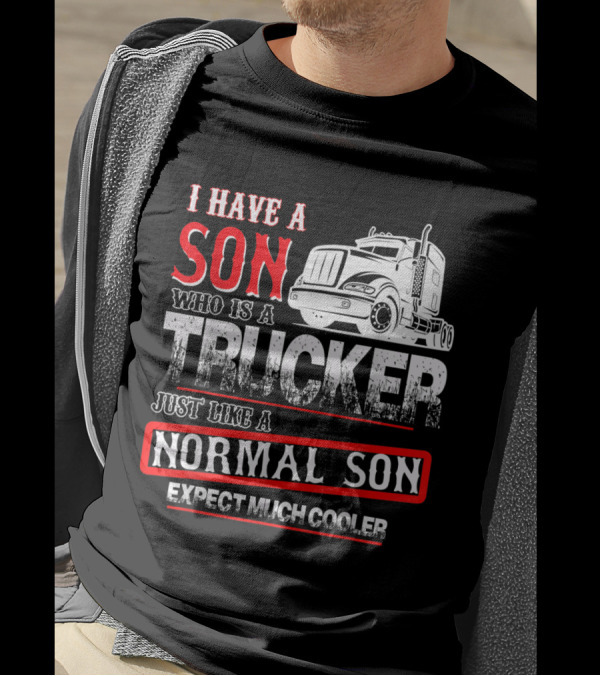I Have A Son Who Is A Trucker Just Like A Normal Son Expect Much Cooler T-Shirt