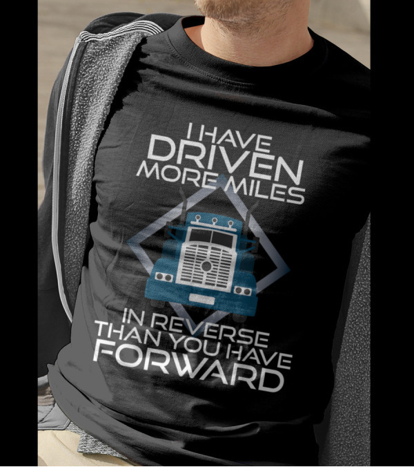 I Have Driven More Miles Trucker In Reverse Than You Have Forward T-Shirt
