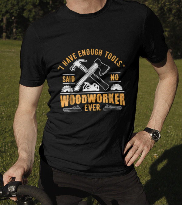 I Have Enough Tools Said No Woodworker Ever With Crossed Hammer And Axe Graphics T-Shirt