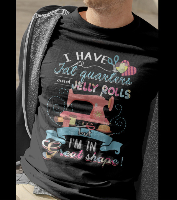 I Have Fat Quarters And Jelly Rolls But I'm In Great Shape Sewing Humor With Colorful Quilting Elements T-Shirt