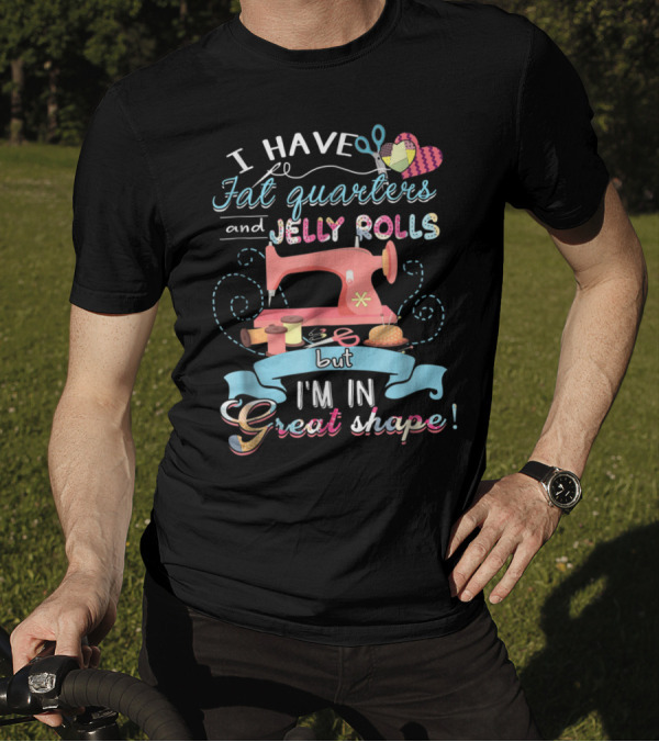 I Have Fat Quarters And Jelly Rolls But I'm In Great Shape Sewing Humor With Colorful Quilting Elements T-Shirt