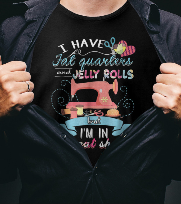 I Have Fat Quarters And Jelly Rolls But I'm In Great Shape Sewing Humor With Colorful Quilting Elements T-Shirt