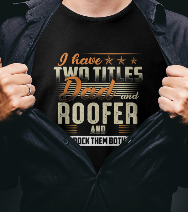 I Have Two Titles Dad And Roofer I Rock Them Both T-Shirt
