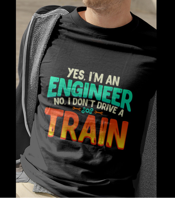 Yes I'm An Engineer No I Don't Drive A Train Funny Job Definition T-Shirt