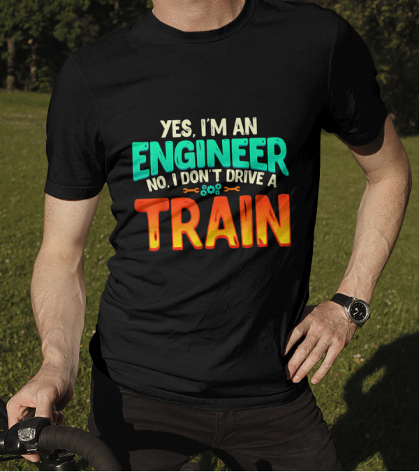 Yes I'm An Engineer No I Don't Drive A Train Funny Job Definition T-Shirt