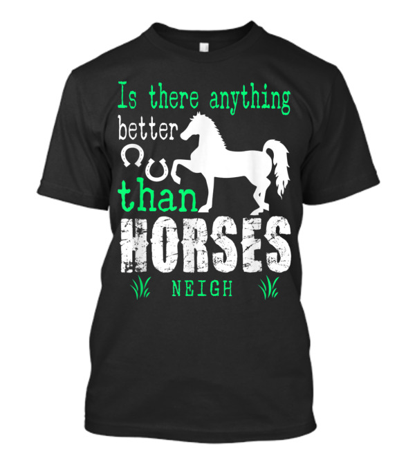 Is There Anything Better Than Horses Neigh T-Shirt