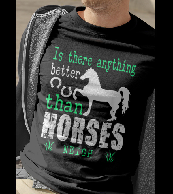 Is There Anything Better Than Horses Neigh T-Shirt