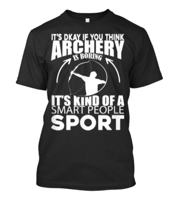 It's Okay If You Think Archery Is Boring It's Kind Of A Smart People Sport T-Shirt