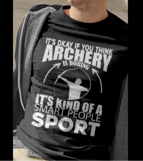 It's Okay If You Think Archery Is Boring It's Kind Of A Smart People Sport T-Shirt