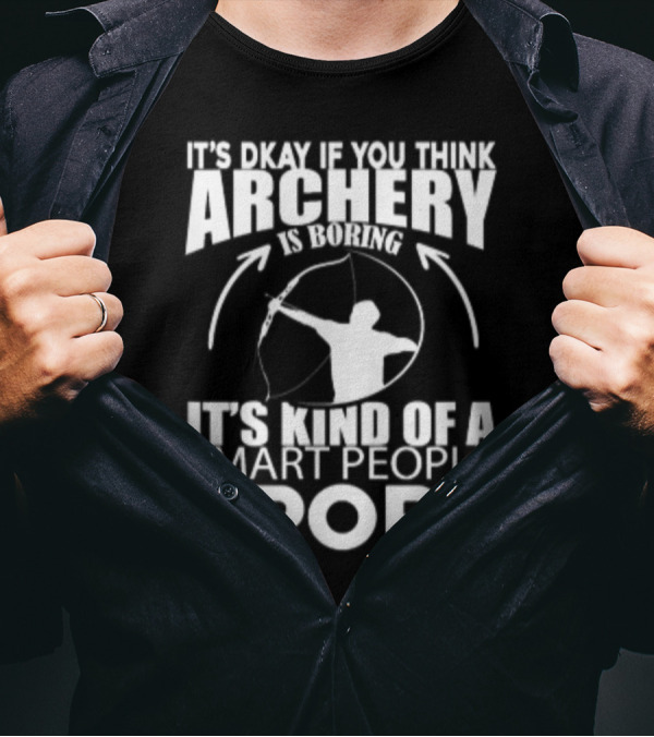 It's Okay If You Think Archery Is Boring It's Kind Of A Smart People Sport T-Shirt