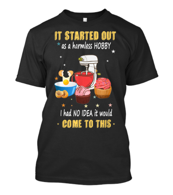 It Started Out As A Harmless Hobby Baking I Had No Idea It Would Come To This Mixer Cupcakes Comic T-Shirt
