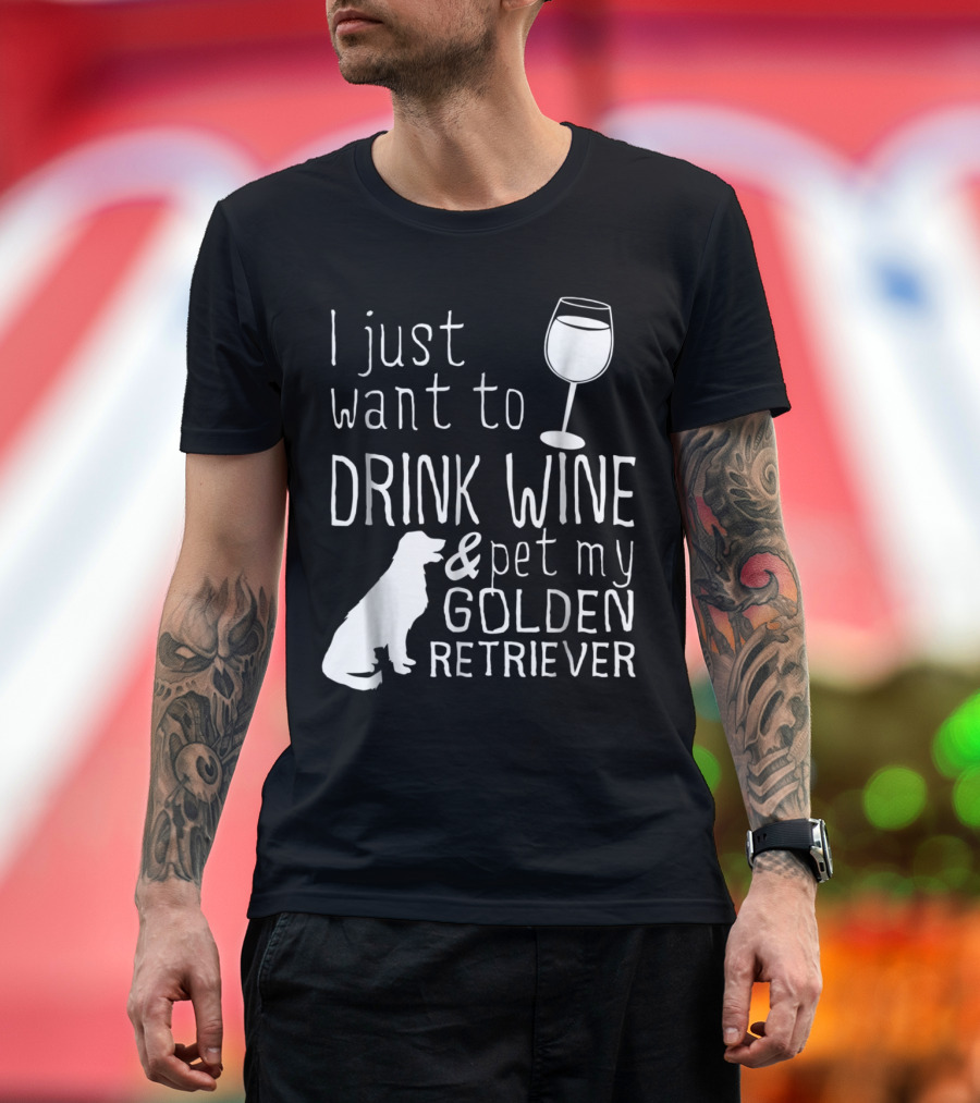 I Just Want to Drink Wine and Pet My Golden Retriever with Wine Glass and Dog T-Shirt