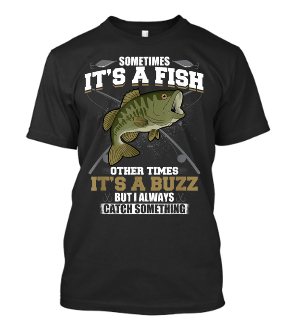 Sometimes It's A Fish Other Times It's A Buzz But I Always Catch Something With Fishing Rods And Hooks T-Shirt