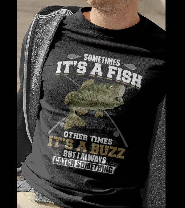 Sometimes It's A Fish Other Times It's A Buzz But I Always Catch Something With Fishing Rods And Hooks T-Shirt
