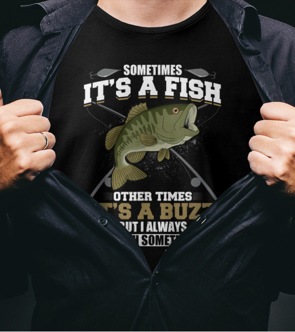 Sometimes It's A Fish Other Times It's A Buzz But I Always Catch Something With Fishing Rods And Hooks T-Shirt