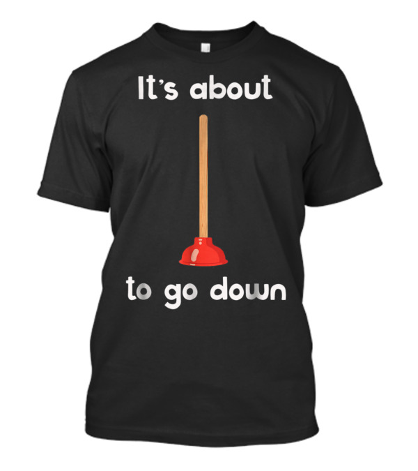 Plunger Joke It's About To Go Down Playful Bathroom Humor T-Shirt