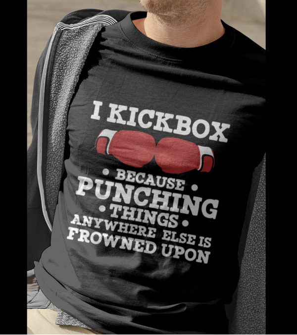 I Kickbox Because Punching Things Anywhere Else Is Frowned Upon T-Shirt
