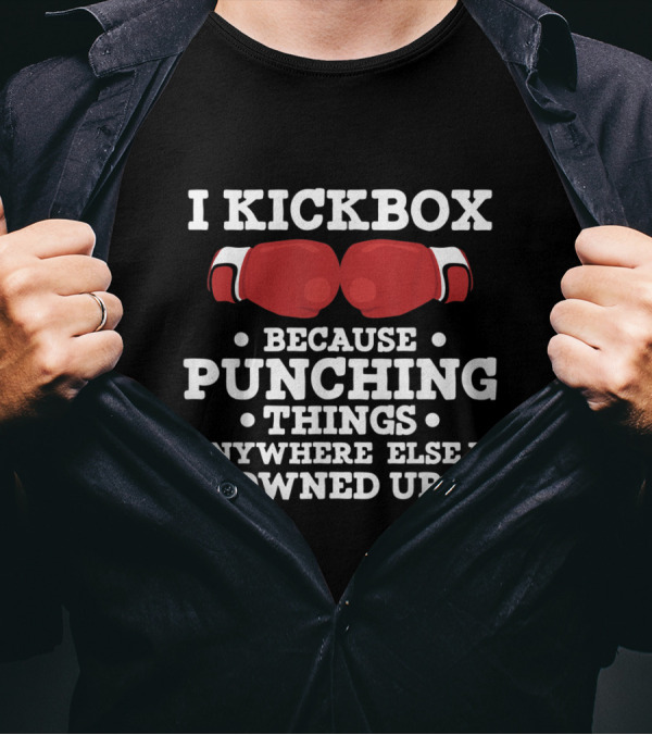 I Kickbox Because Punching Things Anywhere Else Is Frowned Upon T-Shirt