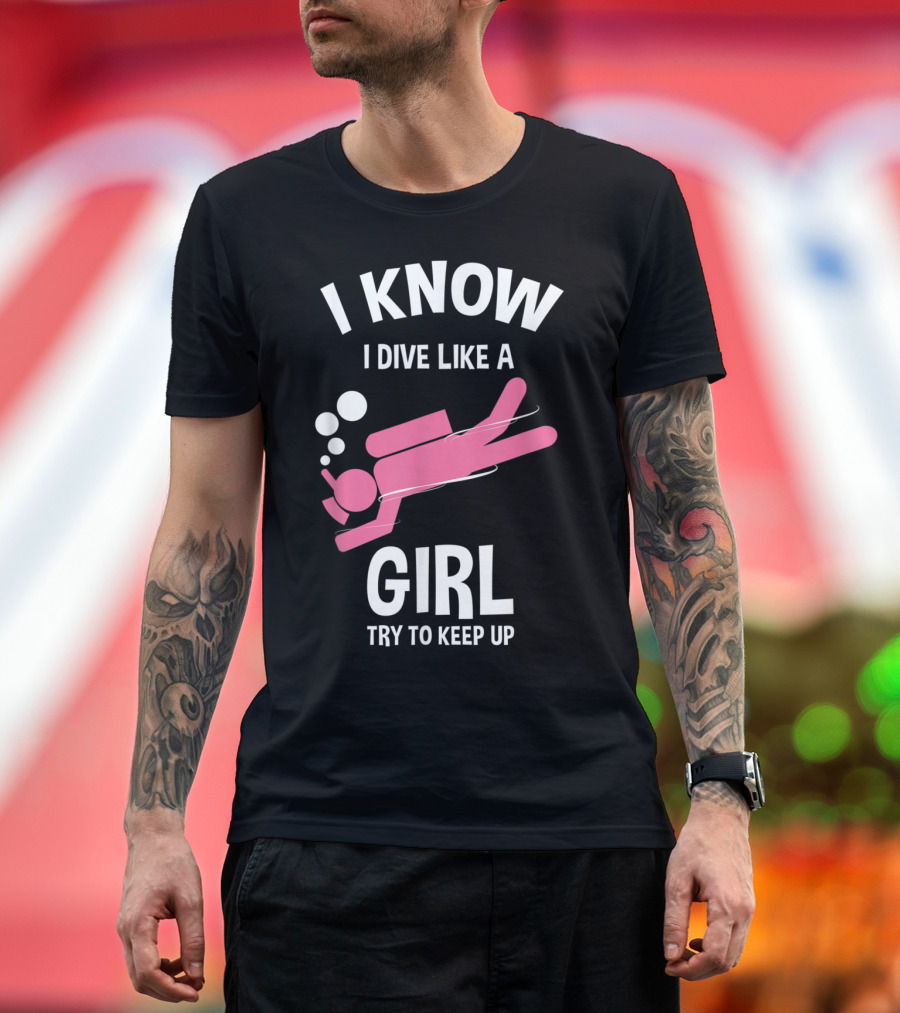 I Know I Dive Like A Girl Try To Keep Up Scuba T-Shirt