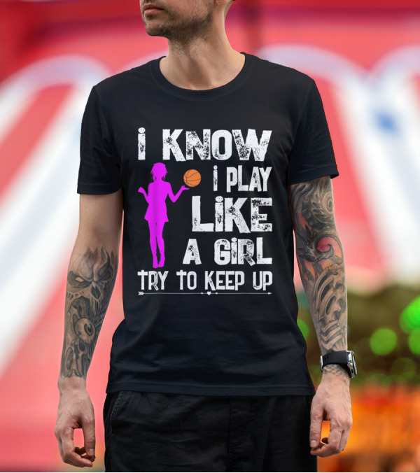 Premium T-Shirt: I Know I Play Like A Girl Try To Keep Up Funny Basketball T-Shirt I Know I Play Like A Girl Try To Keep Up Funny Basketball T-Shirt