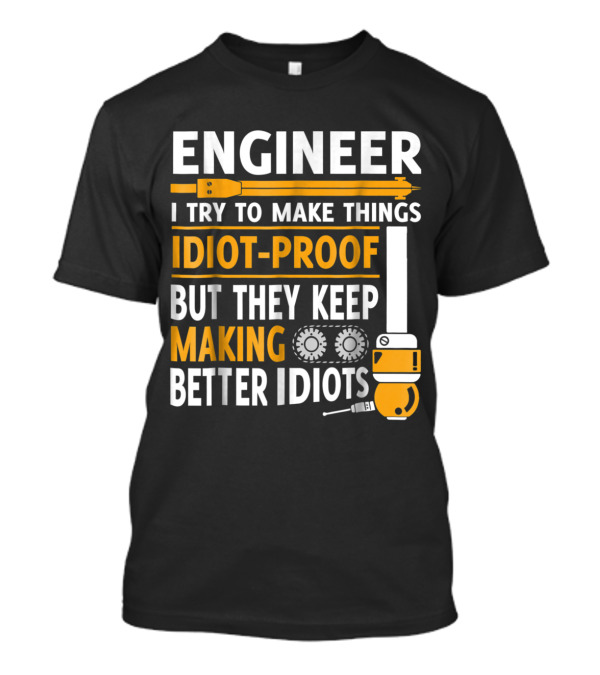 Engineer I Try To Make Things Idiot-Proof But They Keep Making Better Idiots T-Shirt