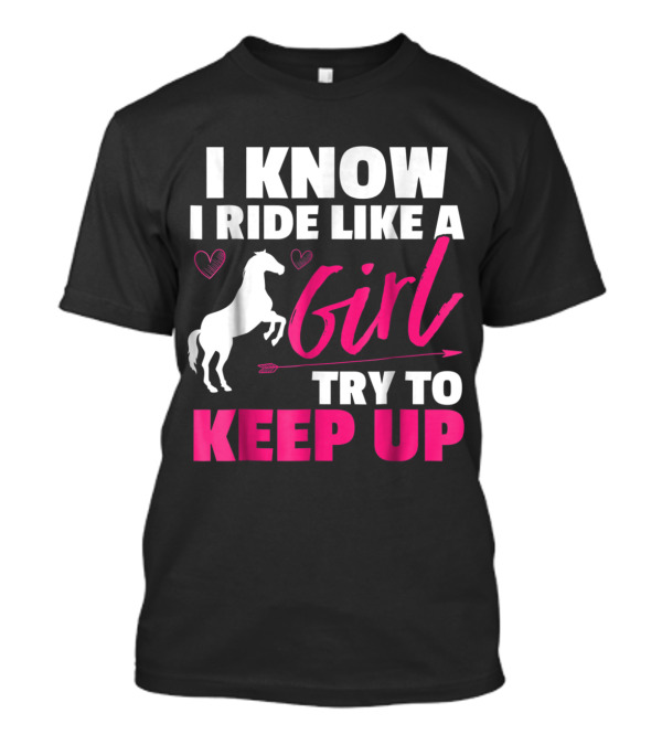I Know I Ride Like A Girl Try To Keep Up Horse Heart And Arrow T-Shirt