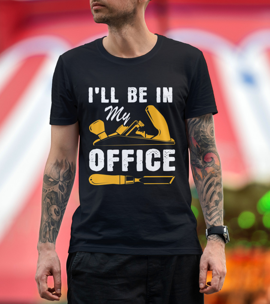 I'll Be in My Office Funny Handyman Woodworking Carpenter Father T-Shirt