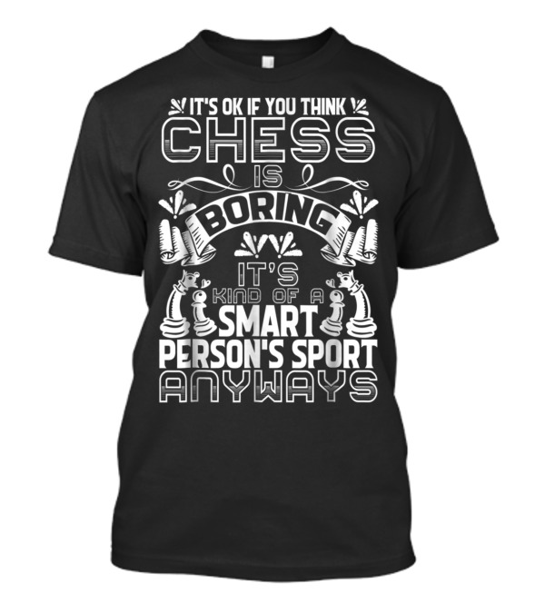 It's Ok If You Think Chess Is Boring It's Kind Of A Smart Person's Sport Anyways T-Shirt