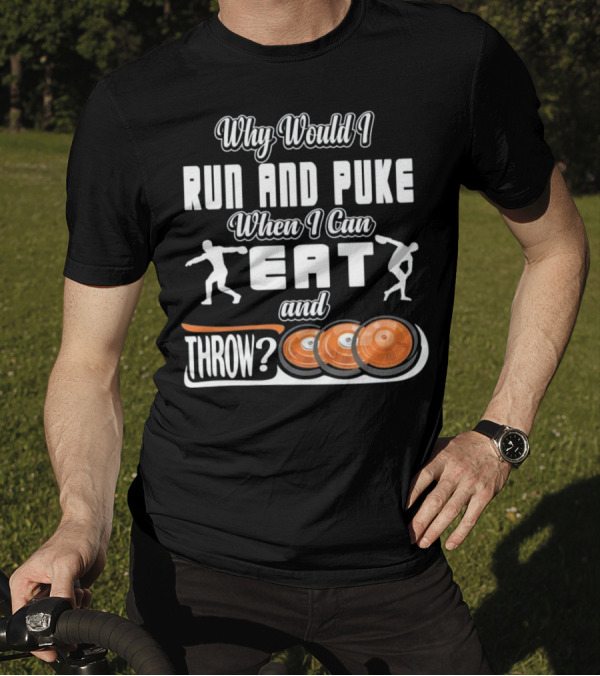 Why Would I Run And Puke When I Can Eat And Throw Discs T-Shirt