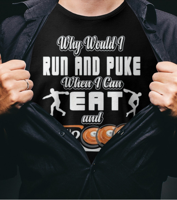 Why Would I Run And Puke When I Can Eat And Throw Discs T-Shirt