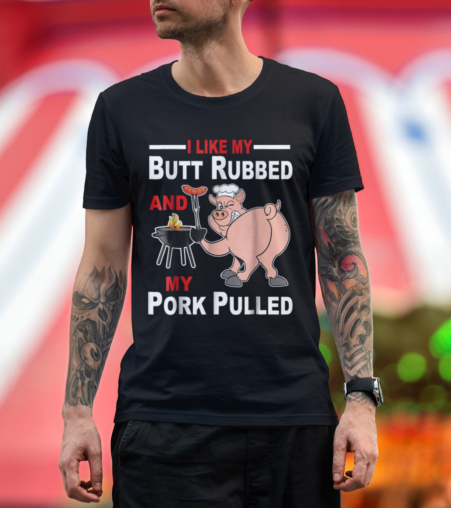 I Like My Butt Rubbed and My Pork Pulled Chef Pig with BBQ Grill T-Shirt