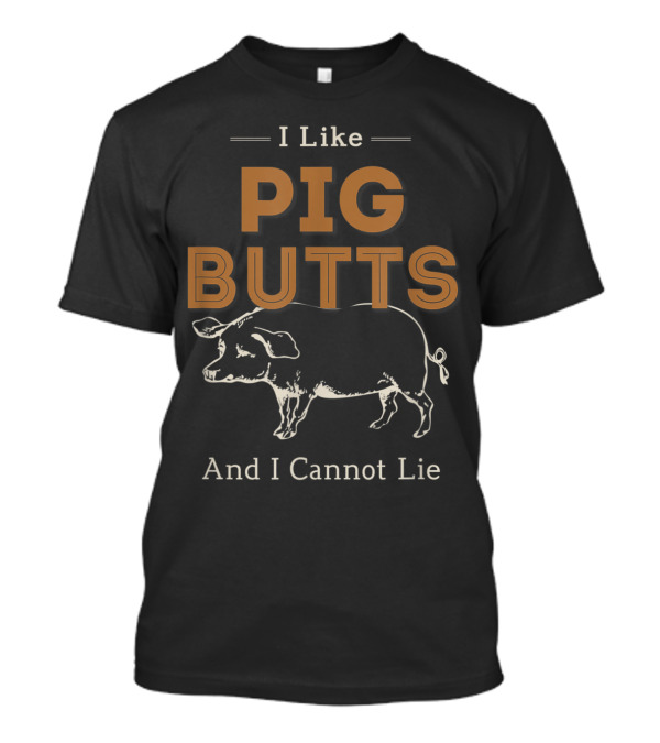 I Like Pig Butts And I Cannot Lie BBQ Humor With Pig T-Shirt