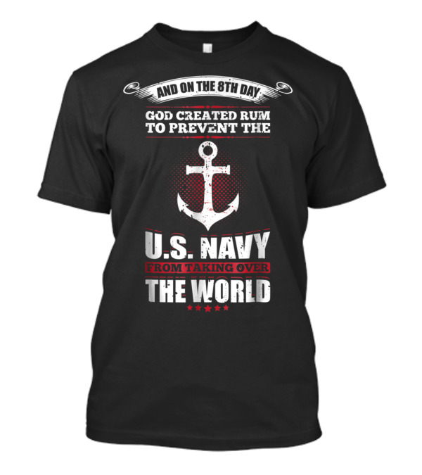 And On The 8th Day God Created Rum To Prevent The U.S. Navy From Taking Over The World T-Shirt