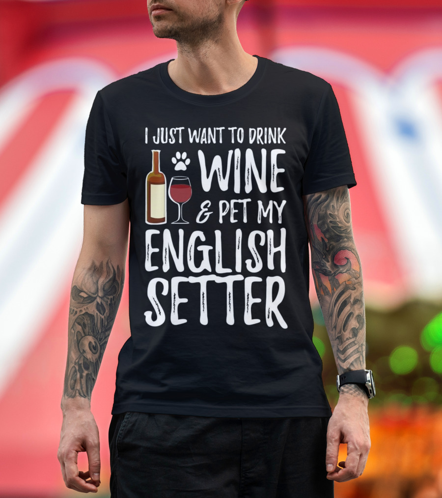 I Just Want to Drink Wine and Pet My English Setter T-Shirt