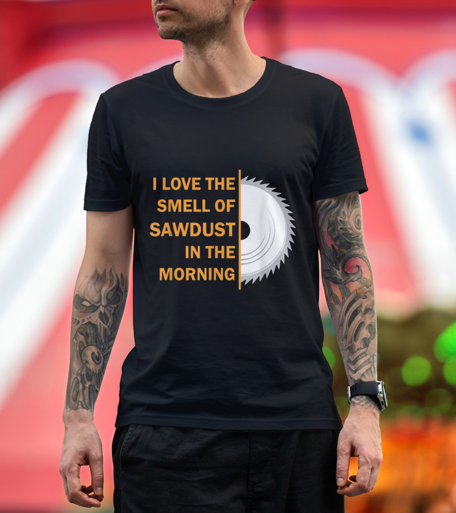 I Love The Smell Of Sawdust In The Morning T-Shirt