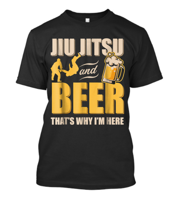 Jiu Jitsu And Beer That's Why I'm Here T-Shirt