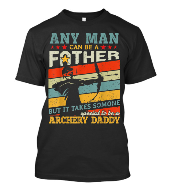 Any Man Can Be A Father But It Takes Someone Special To Be A Archery Daddy T-Shirt