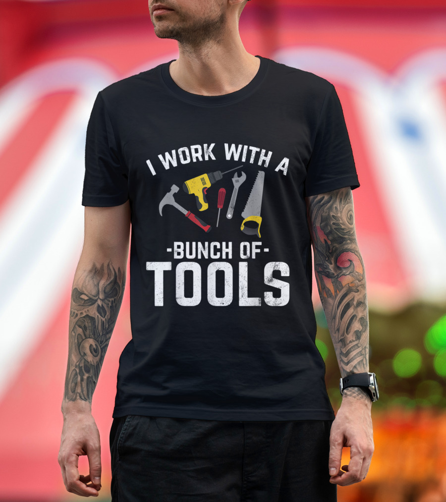 I Work With A Bunch of Tools Hammer Drill Wrench Saw Screwdriver T-Shirt