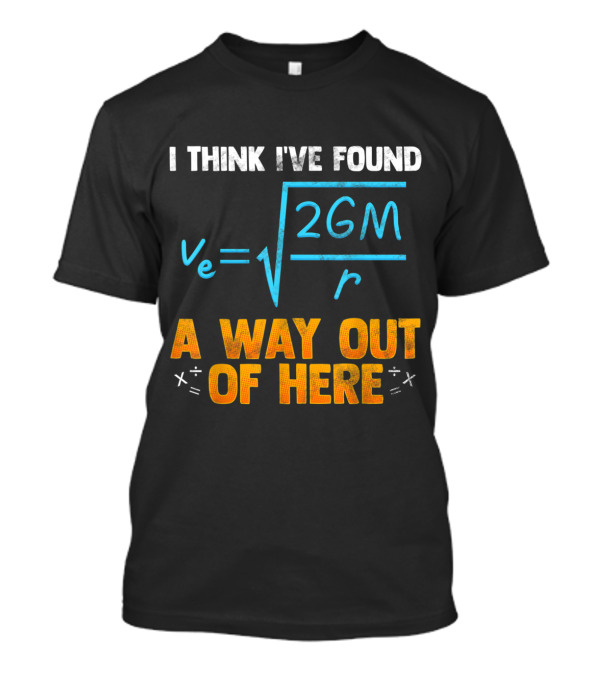 I Think I've Found A Way Out Of Here Escape The Gravity Physics Formula T-Shirt