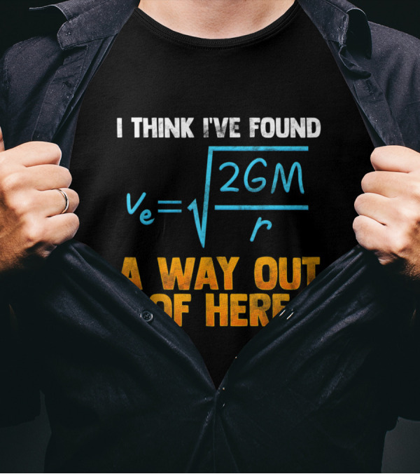 I Think I've Found A Way Out Of Here Escape The Gravity Physics Formula T-Shirt