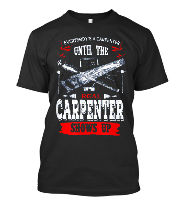 Everybody's A Carpenter Until The Real Carpenter Shows Up T-Shirt