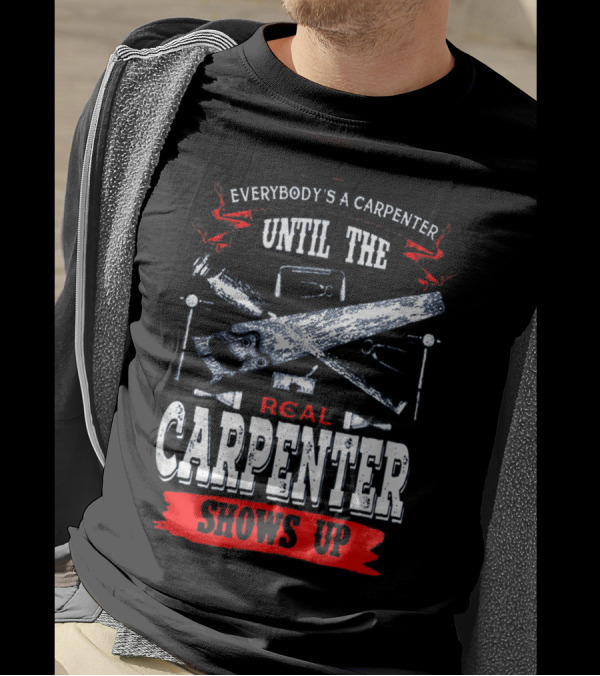 Everybody's A Carpenter Until The Real Carpenter Shows Up T-Shirt