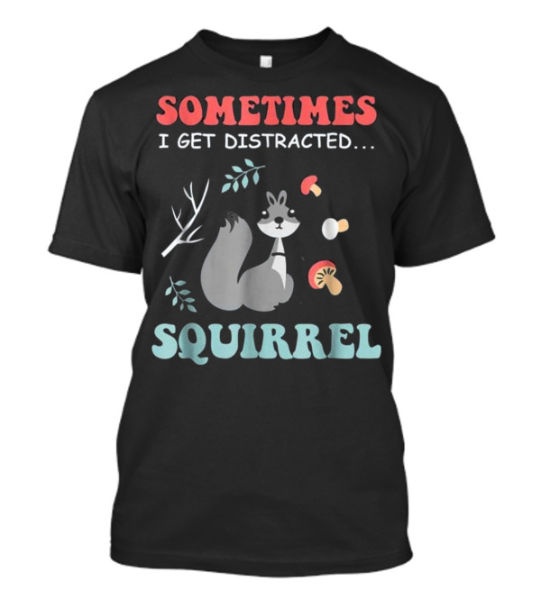 Sometimes I Get Distracted Squirrel T-Shirt