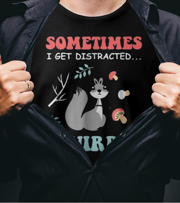 Sometimes I Get Distracted Squirrel T-Shirt